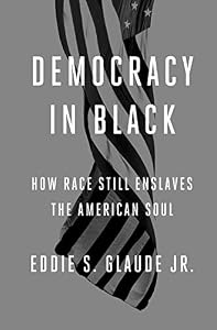 Democracy in Black: How Race Still Enslaves the American Soul by Eddie S. Glaude  Jr.