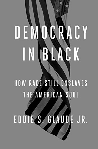Democracy in Black: How Race Still Enslaves the American Soul by Eddie S. Glaude  Jr.