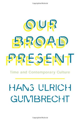 Our Broad Present: Time and Contemporary Culture by Hans Ulrich Gumbrecht