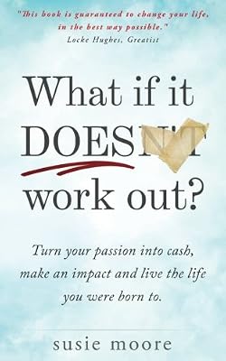 What If It Does Work Out?: Turn your passion into cash, make an impact in the world and live the life you were born to.