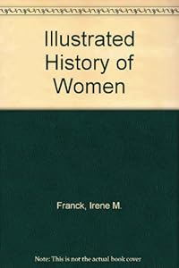 Illustrated History of Women by Irene M. Franck