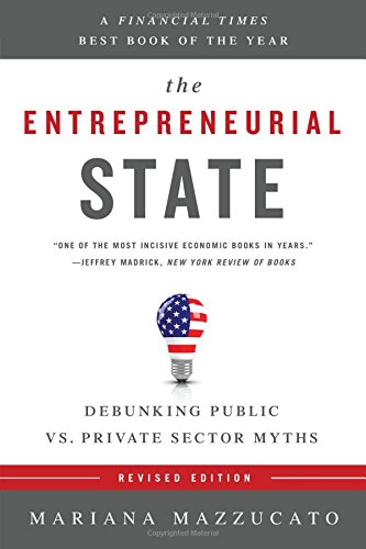 The Entrepreneurial State: Debunking Public vs. Private Sector Myths by Mariana Mazzucato