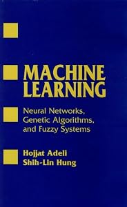 Machine Learning: Neural Networks, Genetic Algorithms, and Fuzzy Systems by Hojjat Adeli