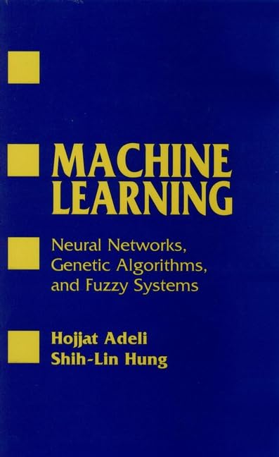Machine Learning: Neural Networks, Genetic Algorithms, and Fuzzy Systems by Hojjat Adeli