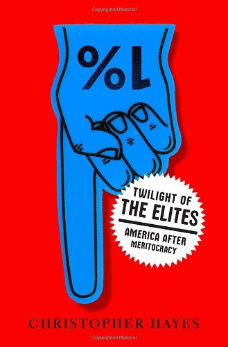 Twilight of the Elites: America After Meritocracy by Christopher Hayes