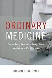 Ordinary Medicine: Extraordinary Treatments, Longer Lives, and Where to Draw the Line by Sharon R. Kaufman