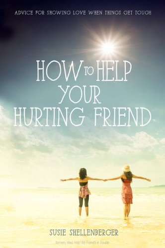 How to Help Your Hurting Friend: Advice For Showing Love When Things Get Tough by Susie Shellenberger