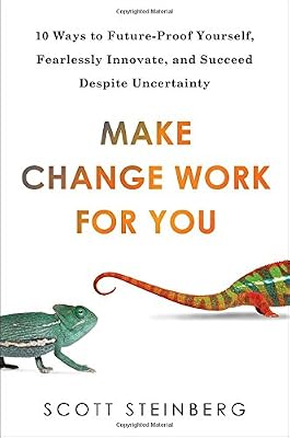 Make Change Work for You: 10 Ways to Future-Proof Yourself, Fearlessly Innovate, and Succeed Despite Uncer tainty