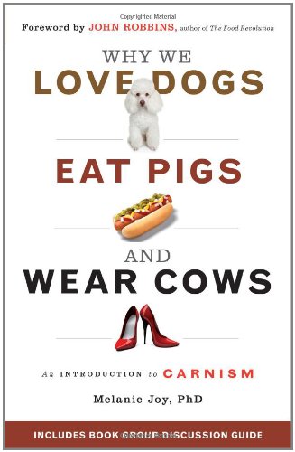 Why We Love Dogs, Eat Pigs, and Wear Cows: An Introduction to Carnism by Melanie Joy PhD  ,