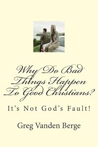 Why Do Bad Things Happen To Good Christians? by by Greg Vanden Berge