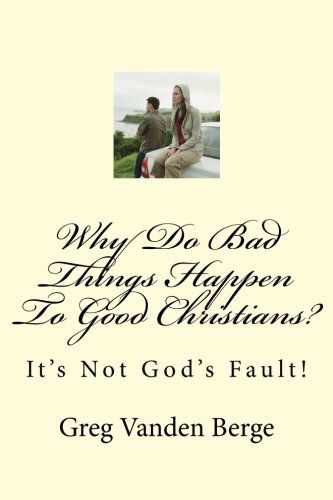 Why Do Bad Things Happen To Good Christians? by by Greg Vanden Berge
