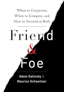 Friend and Foe: When to Cooperate, When to Compete, and How to Succeed at Both by Adam Galinsky