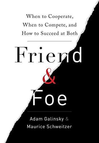 Friend and Foe: When to Cooperate, When to Compete, and How to Succeed at Both by Adam Galinsky