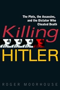 Killing Hitler: The Plots, the Assassins, and the Dictator Who Cheated Death