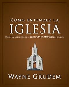 C?mo entender la iglesia: Una de las siete partes de la teolog?a sistem?tica de Grudem (Spanish Edition)