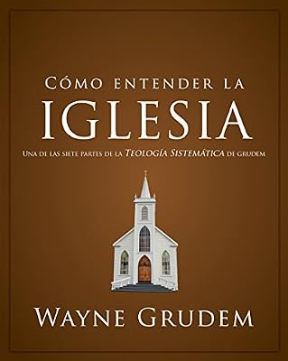 C?mo entender la iglesia: Una de las siete partes de la teolog?a sistem?tica de Grudem (Spanish Edition)