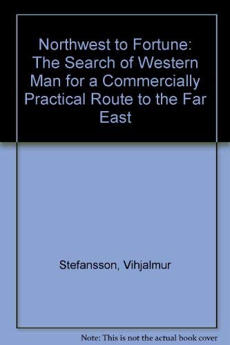 Northwest to Fortune: The Search of Western Man for a Commercially Practical Route to the Far East by Vilhjalmur Stefansson