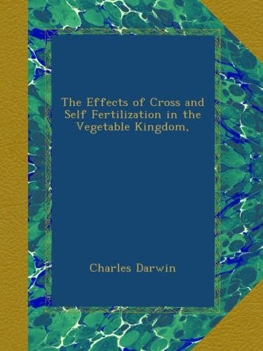 The Effects of Cross and Self Fertilization in the Vegetable Kingdom, by Charles Darwin