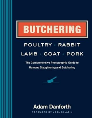 Butchering Poultry, Rabbit, Lamb, Goat, and Pork: The Comprehensive Photographic Guide to Humane Slaughtering and Butchering