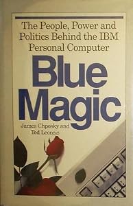 Blue Magic: The People, Power and Politics Behind the IBM Personal Computer by James Chposky