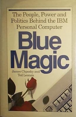 Blue Magic: The People, Power and Politics Behind the IBM Personal Computer