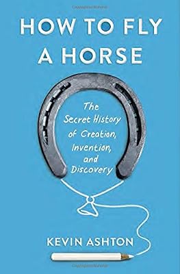How to Fly a Horse: The Secret History of Creation, Invention, and Discovery