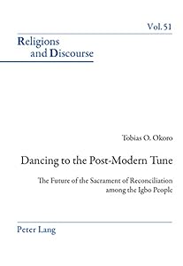 Dancing to the Post-Modern Tune: The Future of the Sacrament of Reconciliation among the Igbo People (Religions and Discourse) by Tobias Okoro