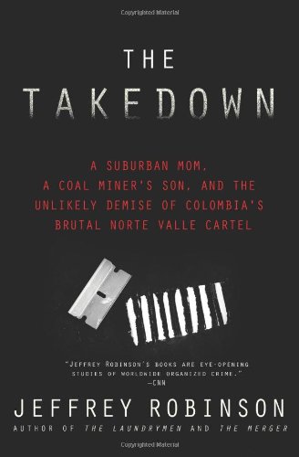 The Takedown: A Suburban Mom, A Coal Miner's Son, and The Unlikely Demise of Colombia's Brutal Norte Valle Cartel by Jeffrey Robinson