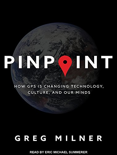 Pinpoint: How GPS Is Changing Technology, Culture, and Our Minds by Greg Milner