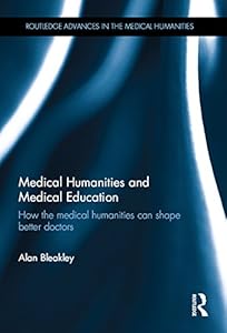 Medical Humanities and Medical Education: How the medical humanities can shape better doctors (Routledge Advances in the Medical Humanities) by Alan Bleakley
