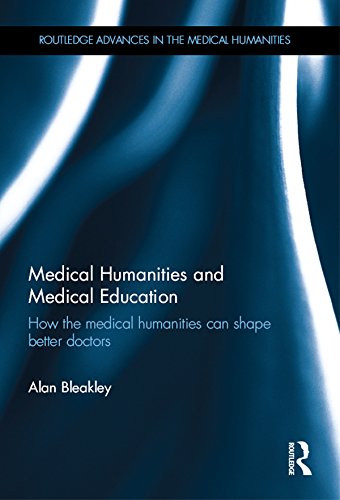Medical Humanities and Medical Education: How the medical humanities can shape better doctors (Routledge Advances in the Medical Humanities) by Alan Bleakley