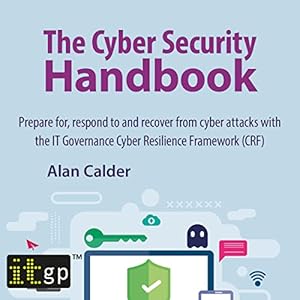The Cyber Security Handbook: Prepare for, Respond to and Recover from Cyber Attacks with the It Governance Cyber Resilience Framework (CRF) by Alan Calder