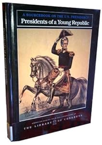Presidents of a Young Republic: A Sourcebook on the U.S. Presidency (American Albums from the Collections of the Library of Congress) by Carter Smith