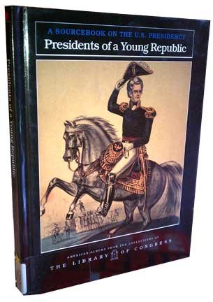 Presidents of a Young Republic: A Sourcebook on the U.S. Presidency (American Albums from the Collections of the Library of Congress) by Carter Smith