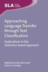 Approaching Language Transfer through Text Classification: Explorations in the Detection-based Approach (Second Language Acquisition Book 64) by Dr. Scott Jarvis