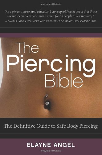 The Piercing Bible: The Definitive Guide to Safe Body Piercing by Elayne Angel