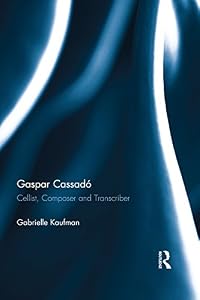 Gaspar Cassadó: Cellist, Composer and Transcriber by Gabrielle Kaufman