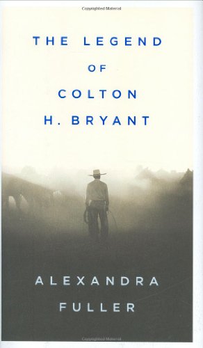 The Legend of Colton H. Bryant by Alexandra Fuller