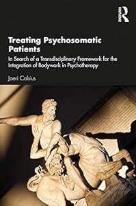 Treating Psychosomatic Patients: In Search of a Transdisciplinary Framework for the Integration of Bodywork in Psychotherapy by Joeri Calsius