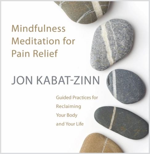 Mindfulness Meditation for Pain Relief: Guided Practices for Reclaiming Your Body and Your Life by Jon Kabat-Zinn