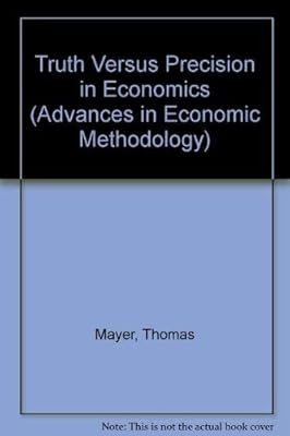 Truth versus precision in economics (Advances in Economic Methodology series)