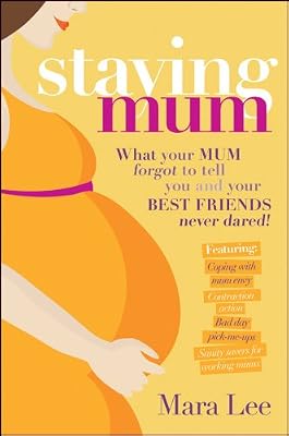 Staying Mum: What Your Mum Forget to Tell You and Your Best Friends Never Dared!
