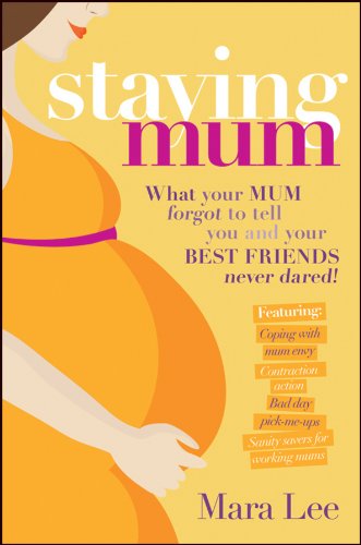Staying Mum: What Your Mum Forget to Tell You and Your Best Friends Never Dared! by Mara Lee