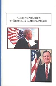 American Promotion of Democracy in Africa, 1988-2000: A Comparison of the Presidential Administrations of George H. W. Bush and William J. Clinton by Eric E. Otenyo