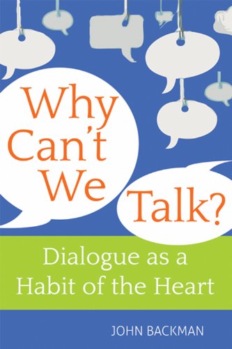 Why Can't We Talk?: Christian Wisdom on Dialogue as a Habit of the Heart by John Backman