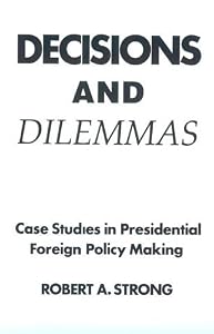 Decisions and Dilemmas: Case Studies In Presidential Foreign Policy Making