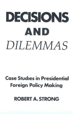Decisions and Dilemmas: Case Studies In Presidential Foreign Policy Making by Robert A. Strong