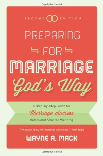 Preparing for Marriage Gods Way: A Step-by-Step Guide for Marriage Success Before and After the Wedding, 2d. Ed. by Wayne A. Mack