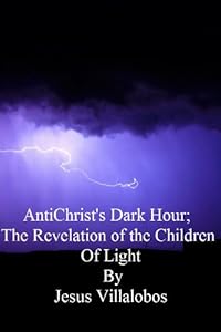 AntiChrist's Dark Hour; The Revelation of the Children of Light (AntiChrist's Birth Book 4) by Jesus Villalobos