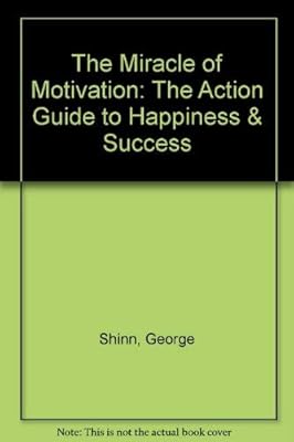 The Miracle of Motivation: The Action Guide to Happiness & Success